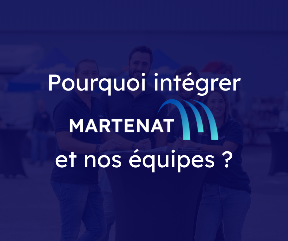 Pourquoi intégrer nos équipes Martenat ?